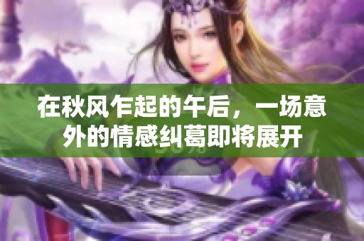 在秋风乍起的午后，一场意外的情感纠葛即将展开