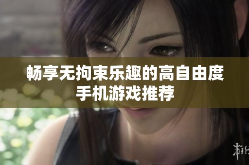 畅享无拘束乐趣的高自由度手机游戏推荐
