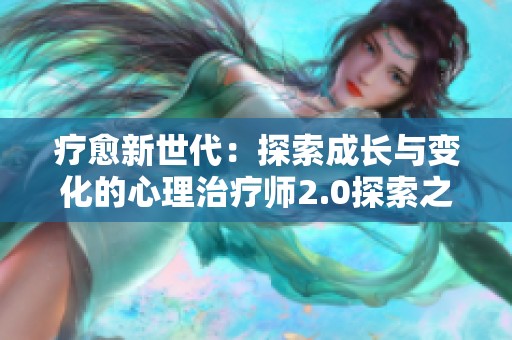 疗愈新世代：探索成长与变化的心理治疗师2.0探索之旅