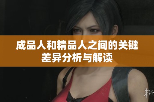 成品人和精品人之间的关键差异分析与解读