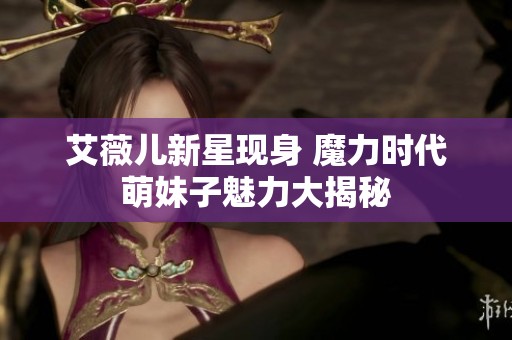 艾薇儿新星现身 魔力时代萌妹子魅力大揭秘