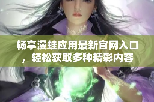 畅享漫蛙应用最新官网入口，轻松获取多种精彩内容