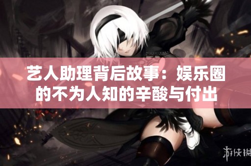艺人助理背后故事：娱乐圈的不为人知的辛酸与付出