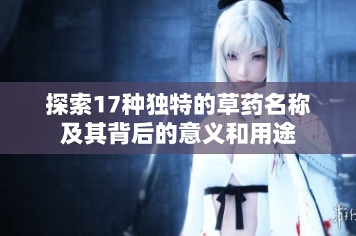 探索17种独特的草药名称及其背后的意义和用途