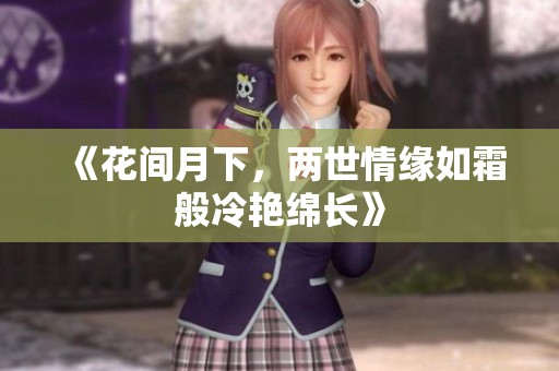 《花间月下，两世情缘如霜般冷艳绵长》