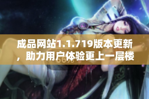 成品网站1.1.719版本更新，助力用户体验更上一层楼
