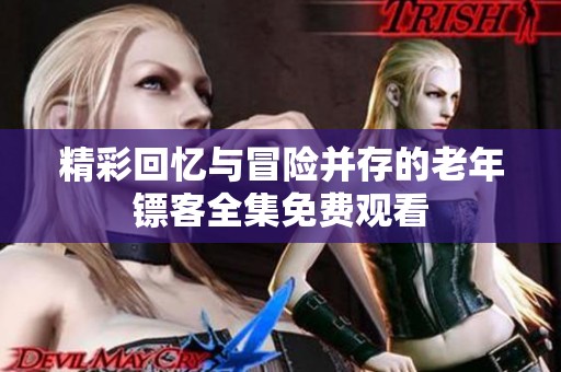 精彩回忆与冒险并存的老年镖客全集免费观看