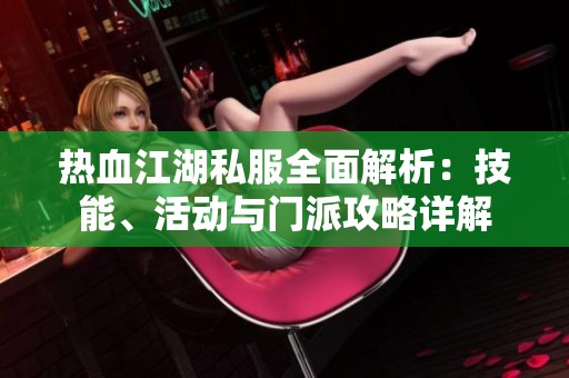 热血江湖私服全面解析：技能、活动与门派攻略详解