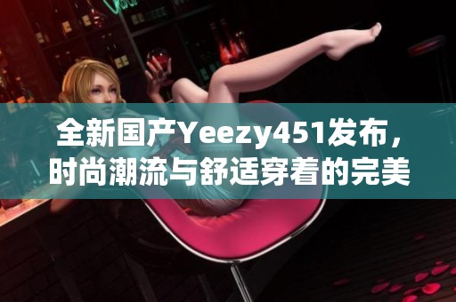 全新国产Yeezy451发布，时尚潮流与舒适穿着的完美结合