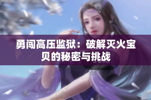 勇闯高压监狱：破解灭火宝贝的秘密与挑战