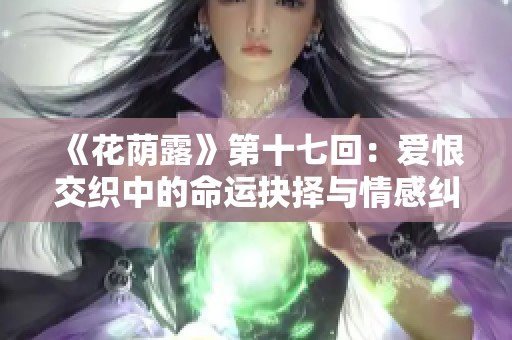 《花荫露》第十七回：爱恨交织中的命运抉择与情感纠葛