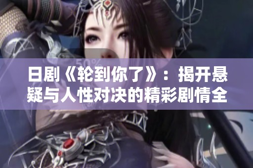 日剧《轮到你了》：揭开悬疑与人性对决的精彩剧情全解读