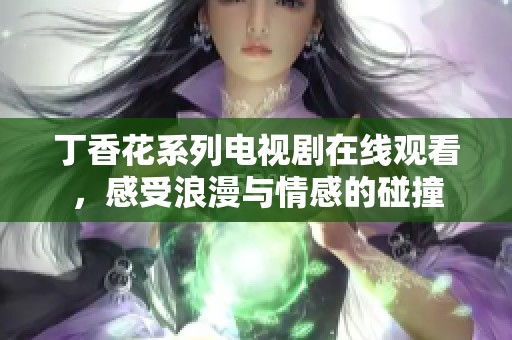 丁香花系列电视剧在线观看，感受浪漫与情感的碰撞