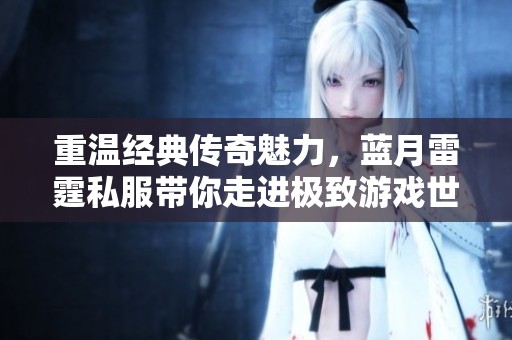 重温经典传奇魅力，蓝月雷霆私服带你走进极致游戏世界