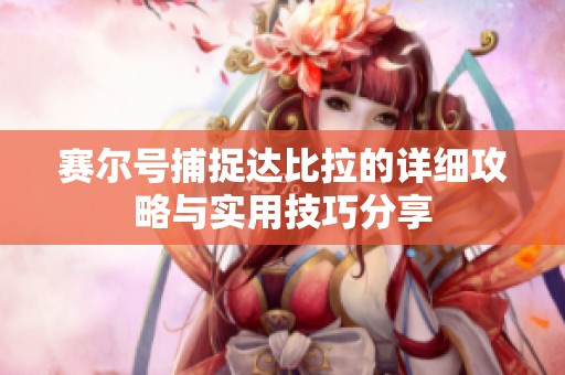 赛尔号捕捉达比拉的详细攻略与实用技巧分享