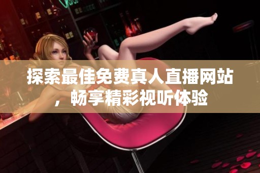 探索最佳免费真人直播网站，畅享精彩视听体验