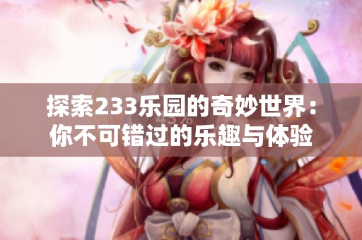探索233乐园的奇妙世界：你不可错过的乐趣与体验