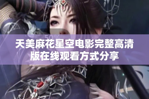 天美麻花星空电影完整高清版在线观看方式分享