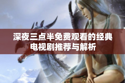 深夜三点半免费观看的经典电视剧推荐与解析