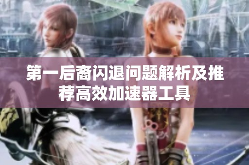 第一后裔闪退问题解析及推荐高效加速器工具