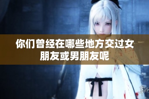 你们曾经在哪些地方交过女朋友或男朋友呢