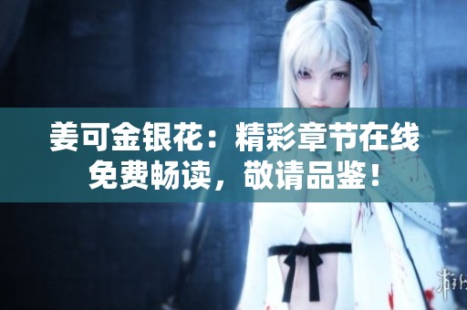 姜可金银花：精彩章节在线免费畅读，敬请品鉴！