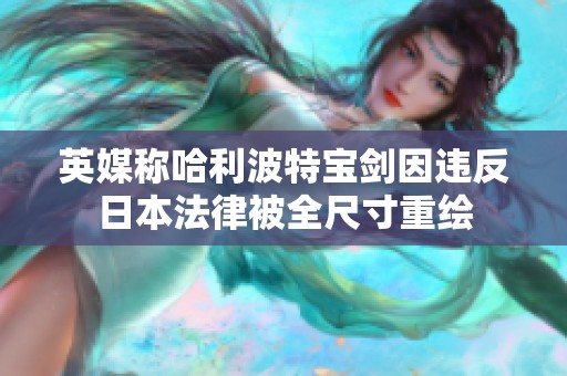 英媒称哈利波特宝剑因违反日本法律被全尺寸重绘