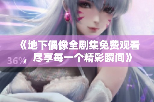 《地下偶像全剧集免费观看，尽享每一个精彩瞬间》