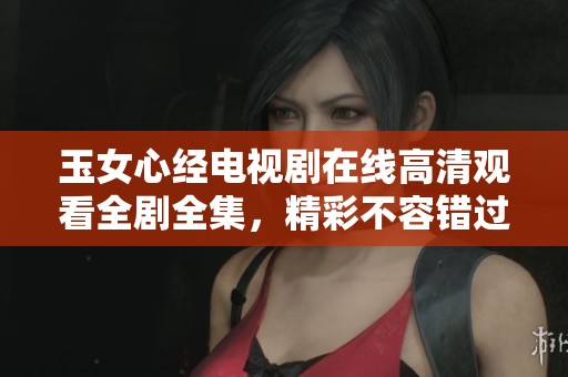 玉女心经电视剧在线高清观看全剧全集，精彩不容错过
