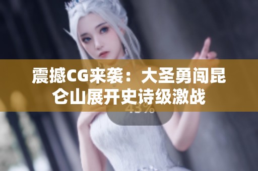 震撼CG来袭：大圣勇闯昆仑山展开史诗级激战