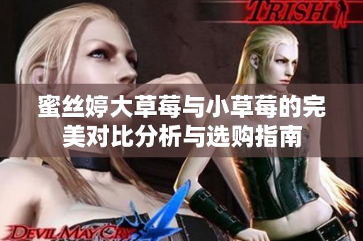 蜜丝婷大草莓与小草莓的完美对比分析与选购指南