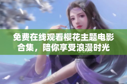 免费在线观看樱花主题电影合集，陪你享受浪漫时光