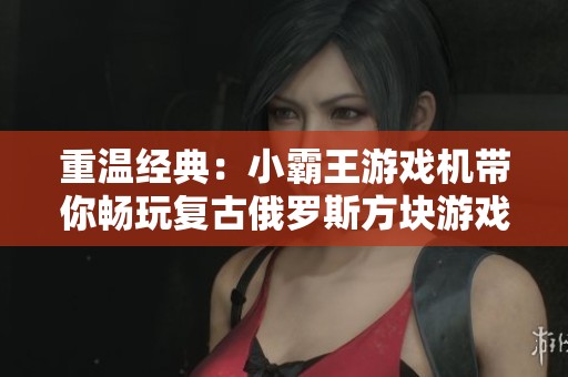 重温经典：小霸王游戏机带你畅玩复古俄罗斯方块游戏