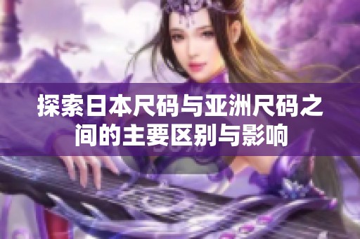 探索日本尺码与亚洲尺码之间的主要区别与影响