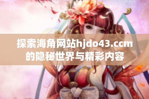 探索海角网站hjdo43.ccm的隐秘世界与精彩内容