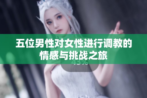 五位男性对女性进行调教的情感与挑战之旅