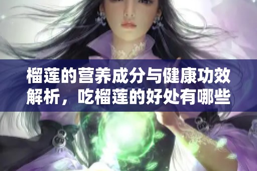 榴莲的营养成分与健康功效解析，吃榴莲的好处有哪些