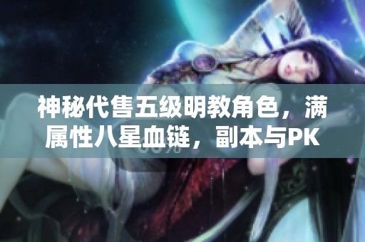 神秘代售五级明教角色，满属性八星血链，副本与PK体验双丰收