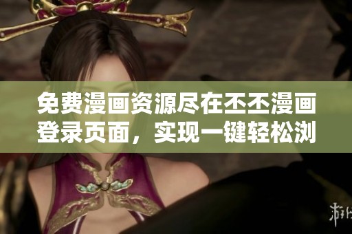 免费漫画资源尽在丕丕漫画登录页面，实现一键轻松浏览