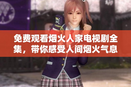 免费观看烟火人家电视剧全集，带你感受人间烟火气息