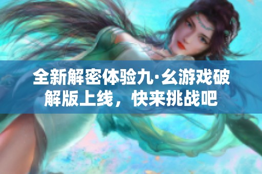 全新解密体验九·幺游戏破解版上线，快来挑战吧