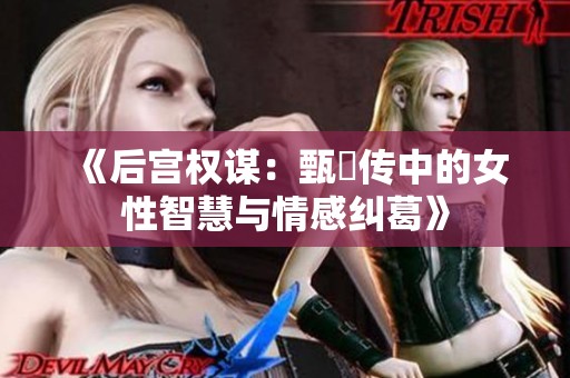 《后宫权谋：甄嬛传中的女性智慧与情感纠葛》