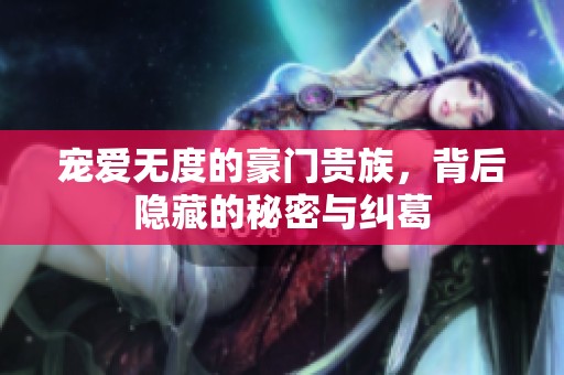宠爱无度的豪门贵族，背后隐藏的秘密与纠葛