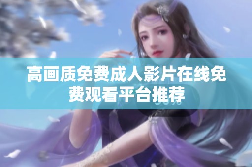 高画质免费成人影片在线免费观看平台推荐