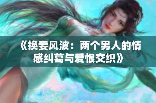 《换妾风波：两个男人的情感纠葛与爱恨交织》