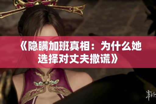 《隐瞒加班真相：为什么她选择对丈夫撒谎》
