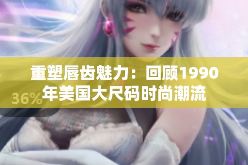 重塑唇齿魅力：回顾1990年美国大尺码时尚潮流