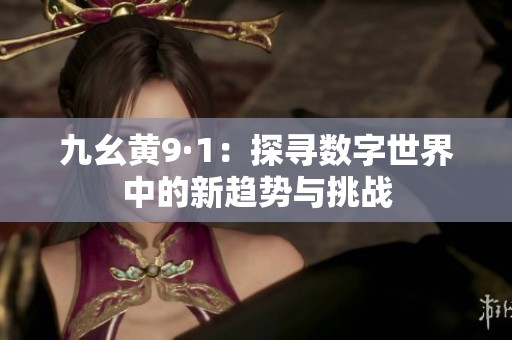 九幺黄9·1：探寻数字世界中的新趋势与挑战