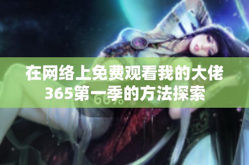 在网络上免费观看我的大佬365第一季的方法探索
