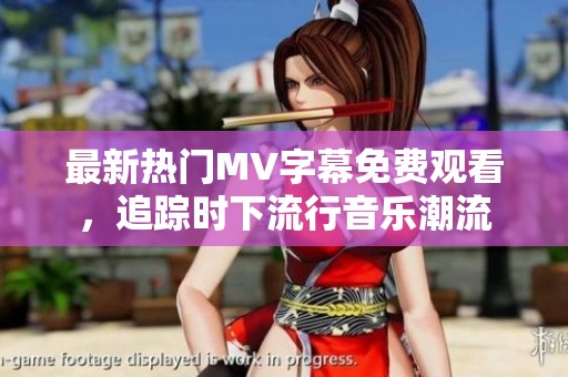 最新热门MV字幕免费观看，追踪时下流行音乐潮流